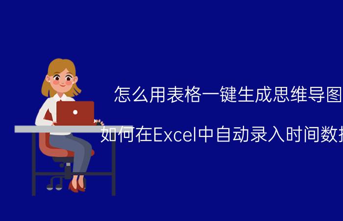 怎么用表格一键生成思维导图 如何在Excel中自动录入时间数据？